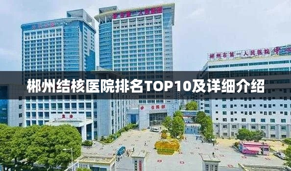 郴州結(jié)核醫(yī)院排名TOP10及詳細介紹