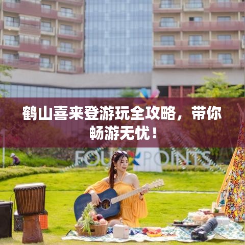 鶴山喜來登游玩全攻略，帶你暢游無憂！