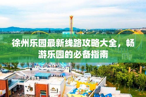 徐州樂園最新線路攻略大全，暢游樂園的必備指南