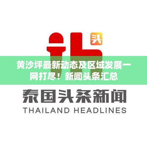 黃沙坪最新動態(tài)及區(qū)域發(fā)展一網打盡！新聞頭條匯總