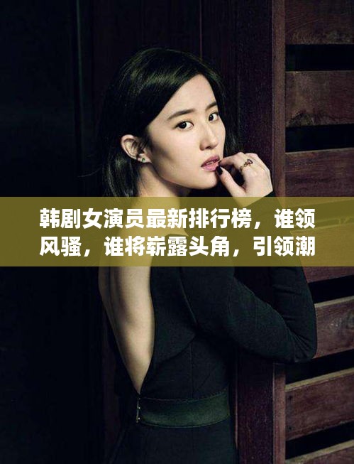 韓劇女演員最新排行榜，誰領風騷，誰將嶄露頭角，引領潮流新風向