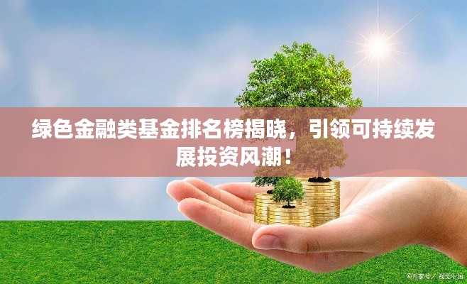 綠色金融類基金排名榜揭曉，引領(lǐng)可持續(xù)發(fā)展投資風潮！