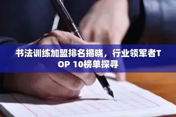 書(shū)法訓(xùn)練加盟排名揭曉，行業(yè)領(lǐng)軍者TOP 10榜單探尋