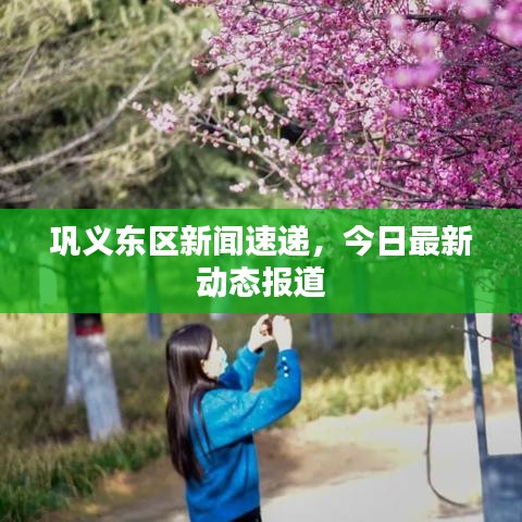 鞏義東區(qū)新聞速遞，今日最新動態(tài)報道