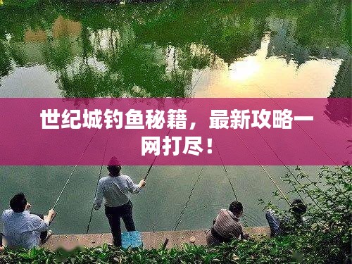 世紀(jì)城釣魚秘籍，最新攻略一網(wǎng)打盡！
