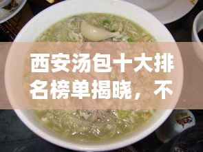西安湯包十大排名榜單揭曉，不可錯過的美食盛宴！