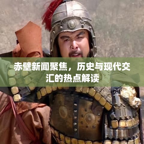 赤壁新聞聚焦，歷史與現(xiàn)代交匯的熱點解讀