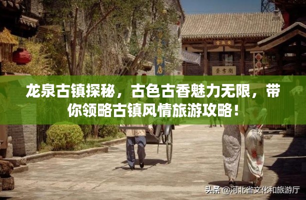 龍泉古鎮(zhèn)探秘，古色古香魅力無限，帶你領略古鎮(zhèn)風情旅游攻略！