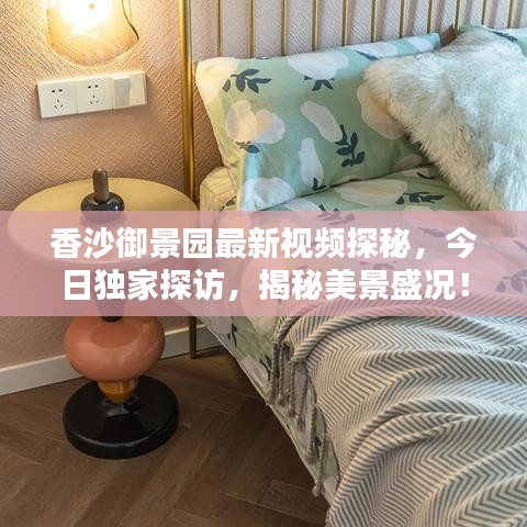 香沙御景園最新視頻探秘，今日獨家探訪，揭秘美景盛況！