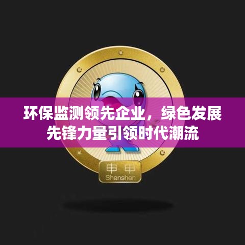 環(huán)保監(jiān)測領先企業(yè)，綠色發(fā)展先鋒力量引領時代潮流