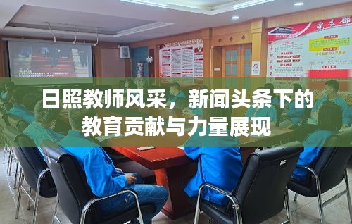 日照教師風(fēng)采，新聞?lì)^條下的教育貢獻(xiàn)與力量展現(xiàn)