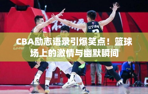 CBA勵志語錄引爆笑點(diǎn)！籃球場上的激情與幽默瞬間