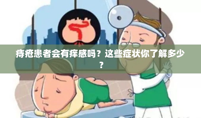 痔瘡患者會有癢感嗎？這些癥狀你了解多少？