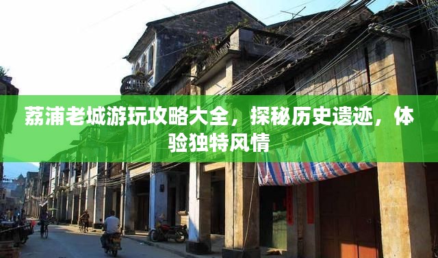 荔浦老城游玩攻略大全，探秘歷史遺跡，體驗(yàn)獨(dú)特風(fēng)情