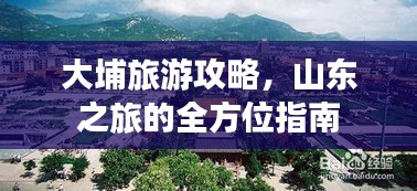大埔旅游攻略，山東之旅的全方位指南