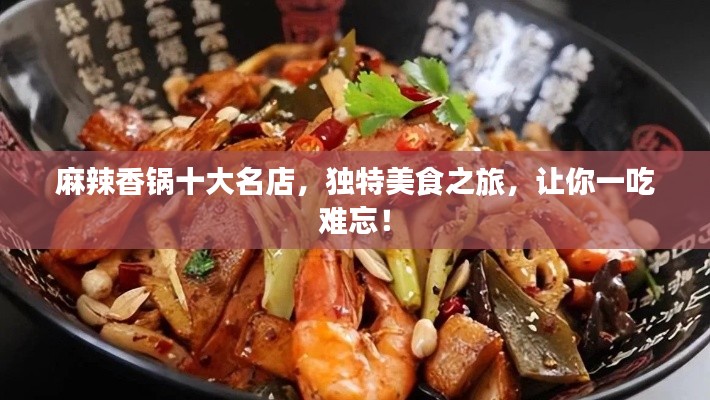 麻辣香鍋十大名店，獨(dú)特美食之旅，讓你一吃難忘！