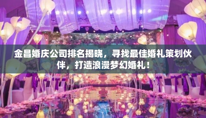 金昌婚慶公司排名揭曉，尋找最佳婚禮策劃伙伴，打造浪漫夢幻婚禮！