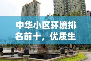 中華小區(qū)環(huán)境排名前十，優(yōu)質(zhì)生活典范小區(qū)探索
