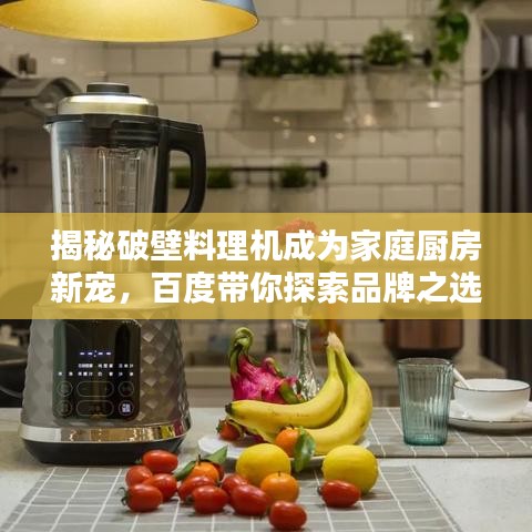 揭秘破壁料理機成為家庭廚房新寵，百度帶你探索品牌之選！