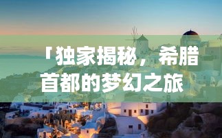 「獨(dú)家揭秘，希臘首都的夢(mèng)幻之旅，不可錯(cuò)過(guò)的風(fēng)情與魅力」