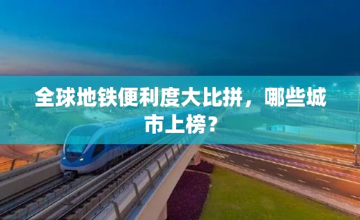 全球地鐵便利度大比拼，哪些城市上榜？