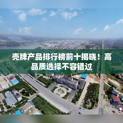 殼牌產(chǎn)品排行榜前十揭曉！高品質(zhì)選擇不容錯(cuò)過