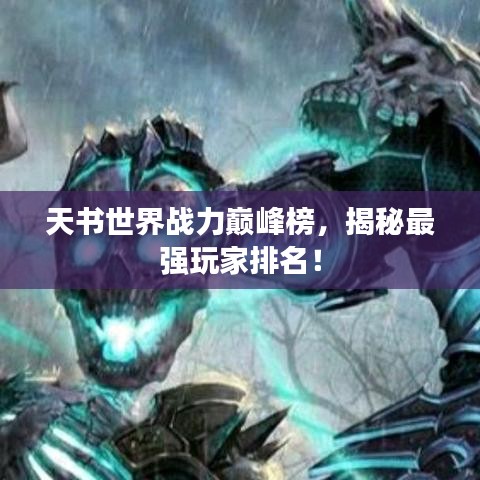 天書世界戰(zhàn)力巔峰榜，揭秘最強(qiáng)玩家排名！