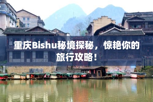 重慶Bishu秘境探秘，驚艷你的旅行攻略！