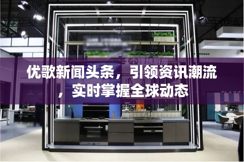優(yōu)歌新聞頭條，引領(lǐng)資訊潮流，實(shí)時掌握全球動態(tài)