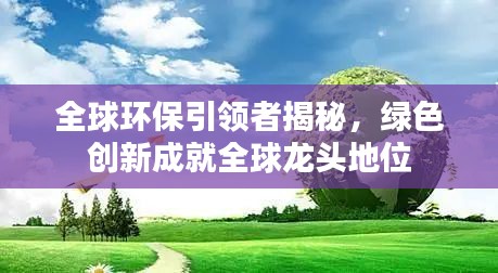 全球環(huán)保引領者揭秘，綠色創(chuàng)新成就全球龍頭地位