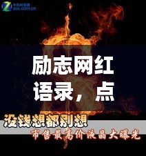 勵(lì)志網(wǎng)紅語(yǔ)錄，點(diǎn)燃激情，燃燒生命之火！