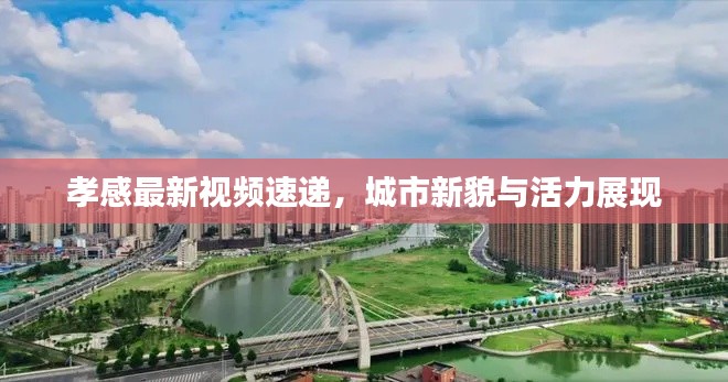 孝感最新視頻速遞，城市新貌與活力展現(xiàn)