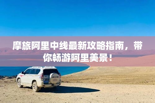 摩旅阿里中線最新攻略指南，帶你暢游阿里美景！