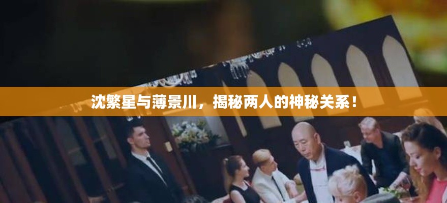 沈繁星與薄景川，揭秘兩人的神秘關(guān)系！