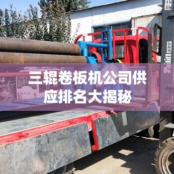 三輥卷板機公司供應排名大揭秘
