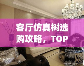 客廳仿真樹(shù)選購(gòu)攻略，TOP10熱門(mén)品牌大揭秘！