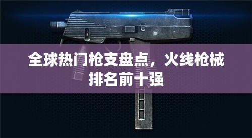 全球熱門槍支盤點，火線槍械排名前十強