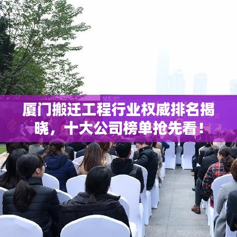 廈門搬遷工程行業(yè)權(quán)威排名揭曉，十大公司榜單搶先看！