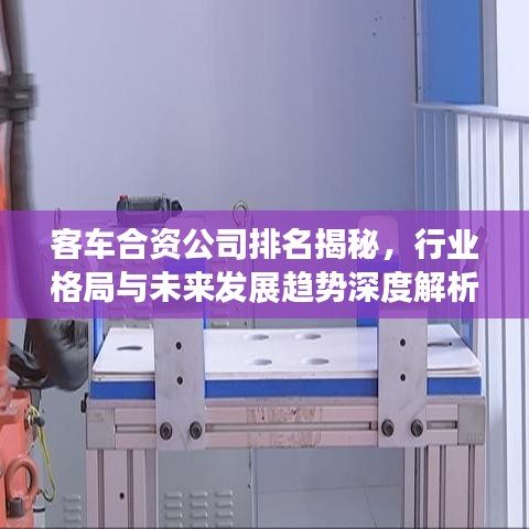 客車合資公司排名揭秘，行業(yè)格局與未來發(fā)展趨勢深度解析