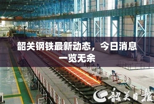 韶關(guān)鋼鐵最新動態(tài)，今日消息一覽無余