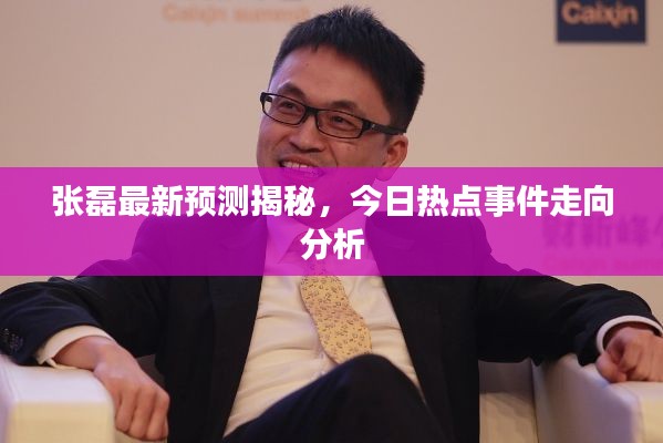 張磊最新預(yù)測揭秘，今日熱點事件走向分析