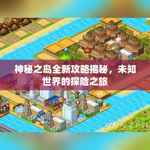 神秘之島全新攻略揭秘，未知世界的探險之旅