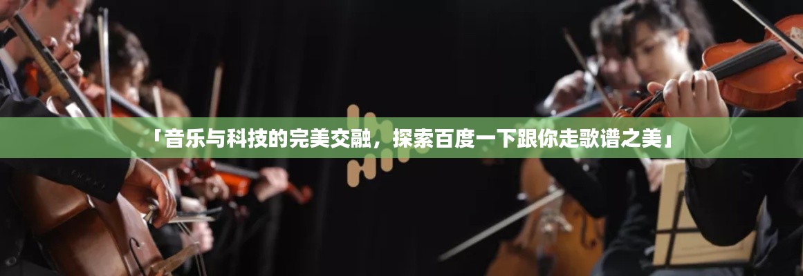「音樂與科技的完美交融，探索百度一下跟你走歌譜之美」