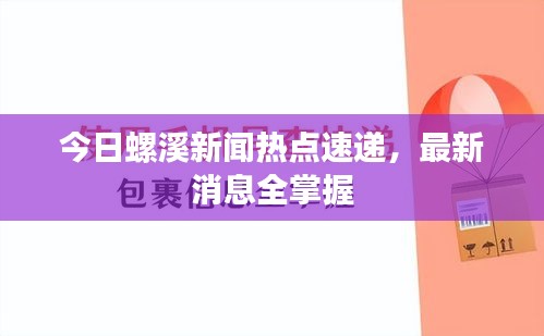 今日螺溪新聞熱點(diǎn)速遞，最新消息全掌握
