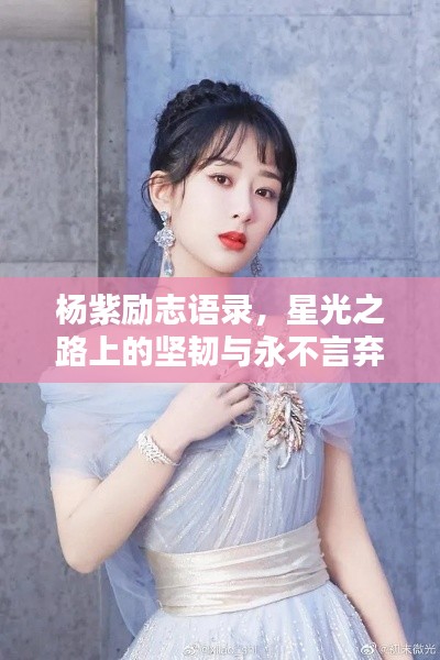 楊紫勵(lì)志語(yǔ)錄，星光之路上的堅(jiān)韌與永不言棄的奮斗精神