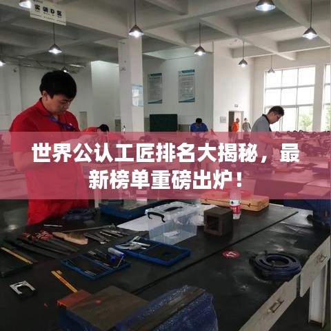 世界公認工匠排名大揭秘，最新榜單重磅出爐！