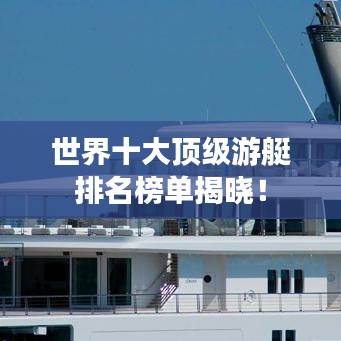 世界十大頂級(jí)游艇排名榜單揭曉！
