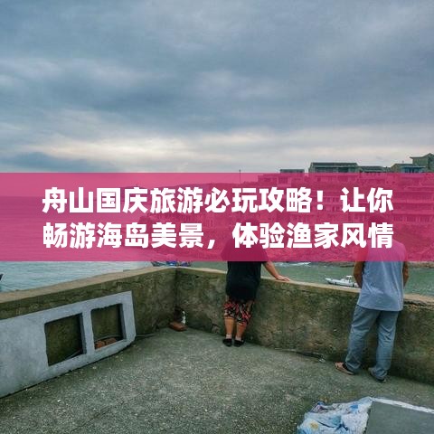 舟山國(guó)慶旅游必玩攻略！讓你暢游海島美景，體驗(yàn)漁家風(fēng)情！