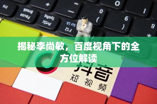揭秘李尚敏，百度視角下的全方位解讀