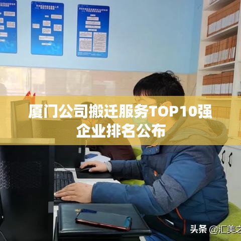 廈門公司搬遷服務(wù)TOP10強企業(yè)排名公布